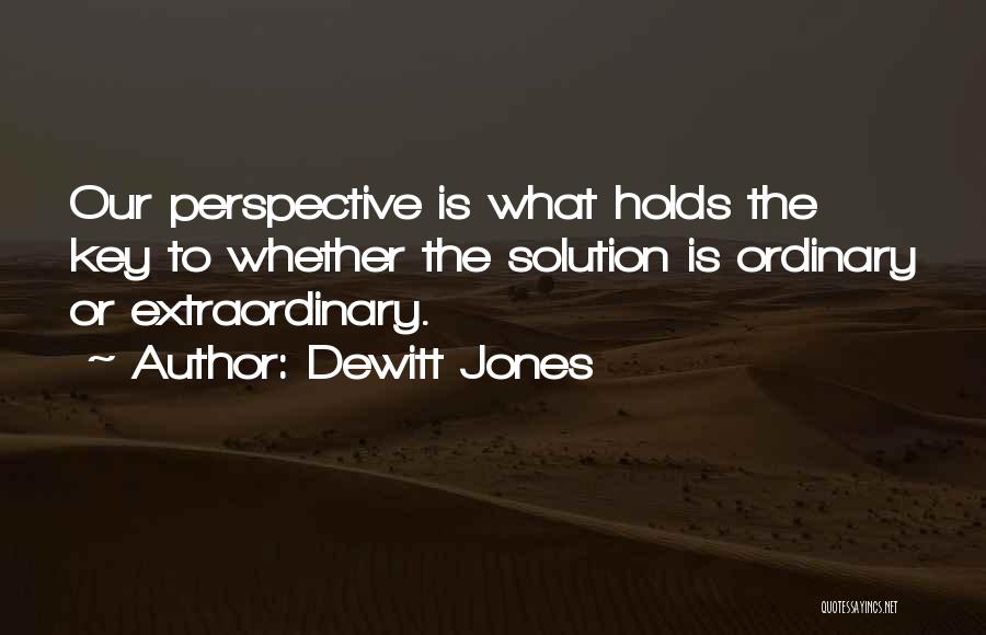 Dewitt Jones Quotes: Our Perspective Is What Holds The Key To Whether The Solution Is Ordinary Or Extraordinary.