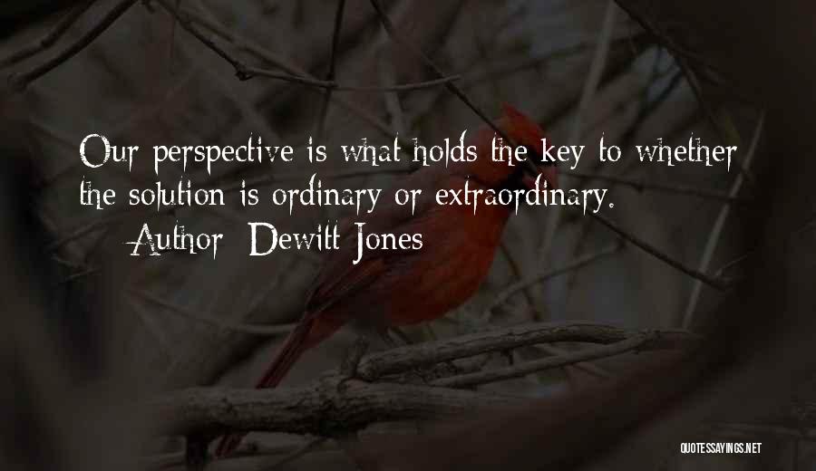 Dewitt Jones Quotes: Our Perspective Is What Holds The Key To Whether The Solution Is Ordinary Or Extraordinary.