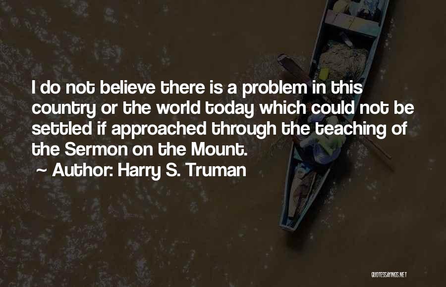 Harry S. Truman Quotes: I Do Not Believe There Is A Problem In This Country Or The World Today Which Could Not Be Settled