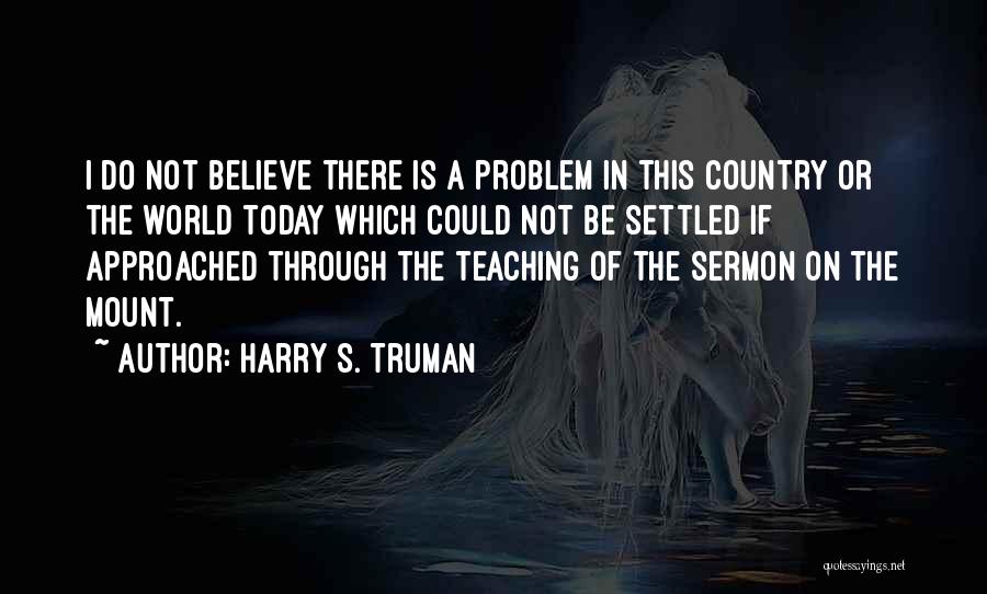 Harry S. Truman Quotes: I Do Not Believe There Is A Problem In This Country Or The World Today Which Could Not Be Settled