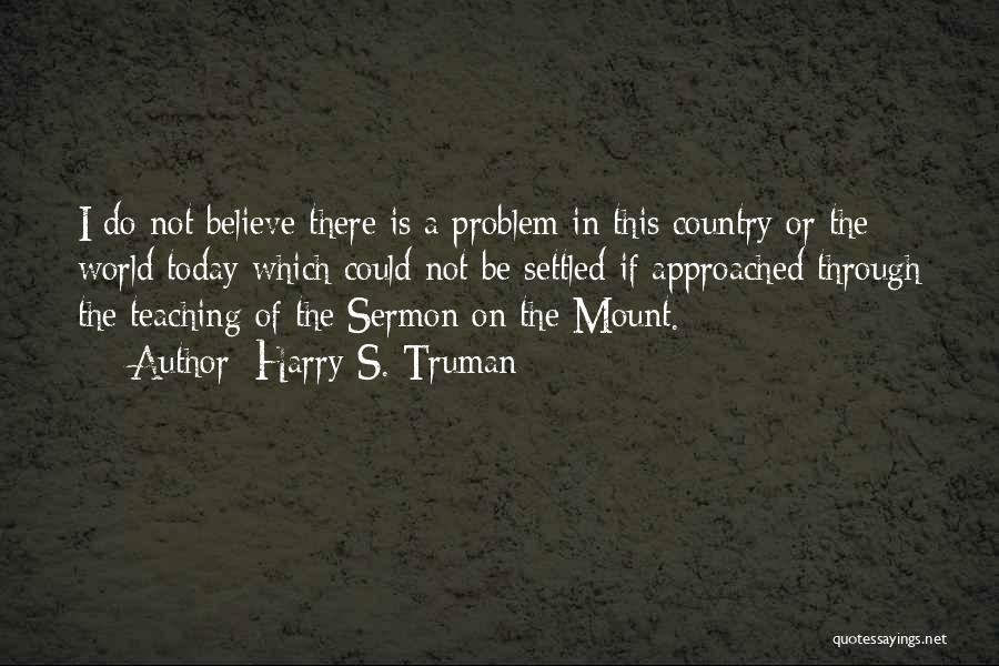 Harry S. Truman Quotes: I Do Not Believe There Is A Problem In This Country Or The World Today Which Could Not Be Settled