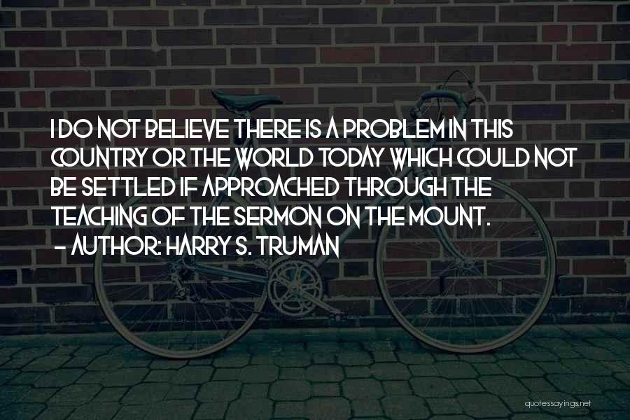 Harry S. Truman Quotes: I Do Not Believe There Is A Problem In This Country Or The World Today Which Could Not Be Settled