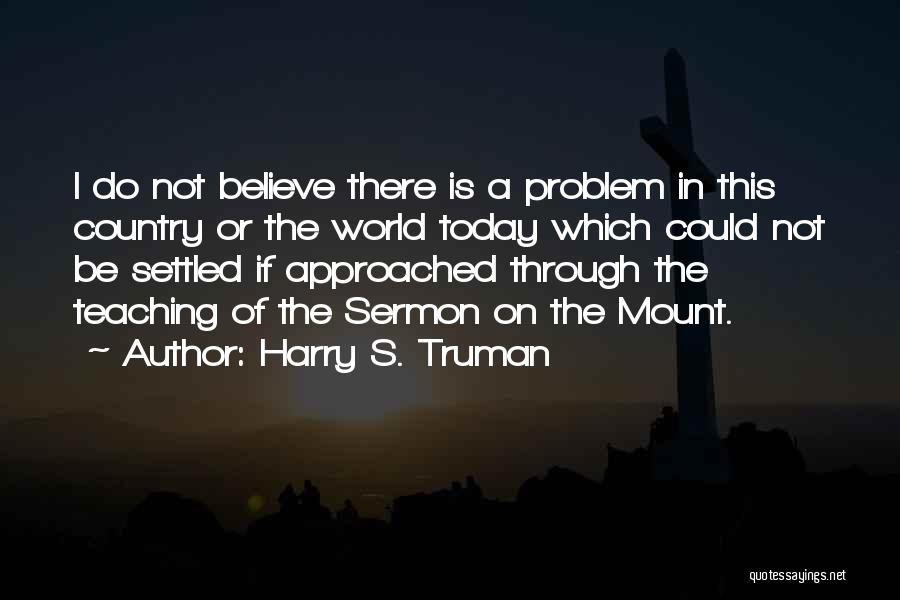 Harry S. Truman Quotes: I Do Not Believe There Is A Problem In This Country Or The World Today Which Could Not Be Settled