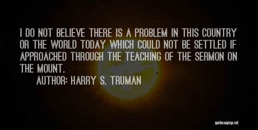 Harry S. Truman Quotes: I Do Not Believe There Is A Problem In This Country Or The World Today Which Could Not Be Settled