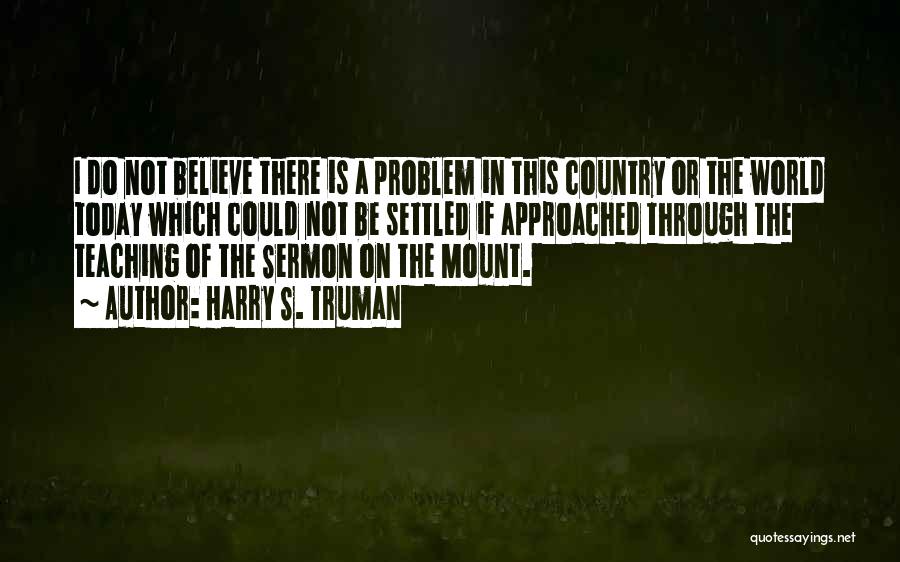 Harry S. Truman Quotes: I Do Not Believe There Is A Problem In This Country Or The World Today Which Could Not Be Settled