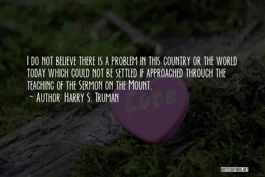 Harry S. Truman Quotes: I Do Not Believe There Is A Problem In This Country Or The World Today Which Could Not Be Settled