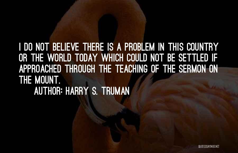 Harry S. Truman Quotes: I Do Not Believe There Is A Problem In This Country Or The World Today Which Could Not Be Settled