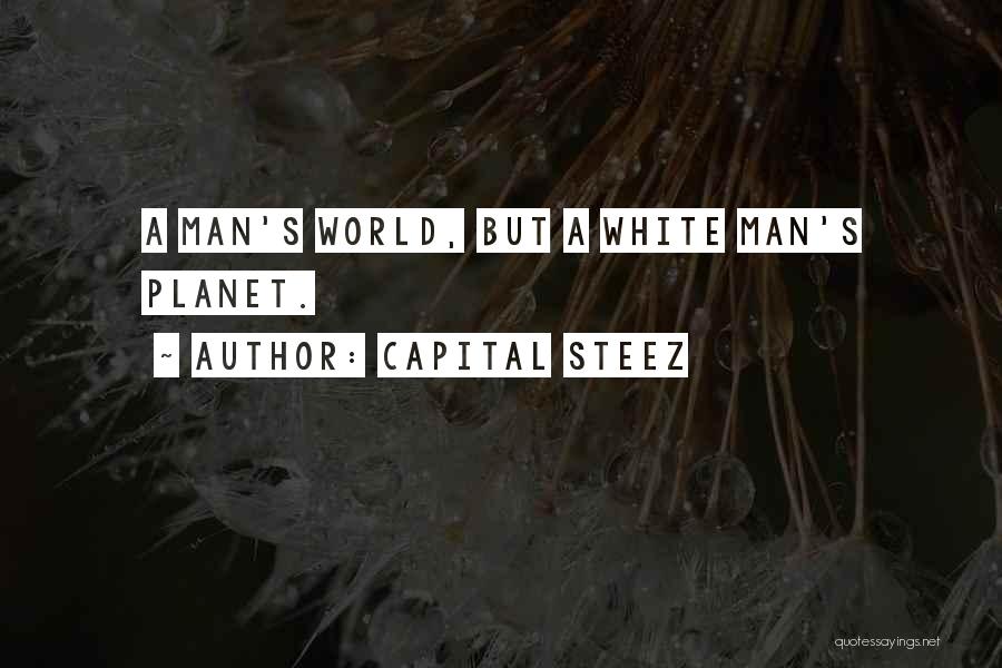 Capital STEEZ Quotes: A Man's World, But A White Man's Planet.