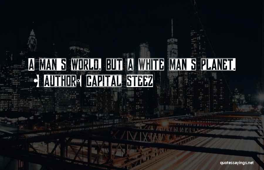 Capital STEEZ Quotes: A Man's World, But A White Man's Planet.