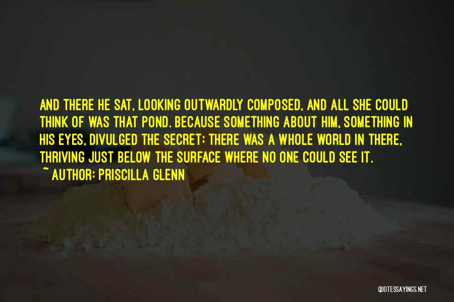 Priscilla Glenn Quotes: And There He Sat, Looking Outwardly Composed, And All She Could Think Of Was That Pond. Because Something About Him,