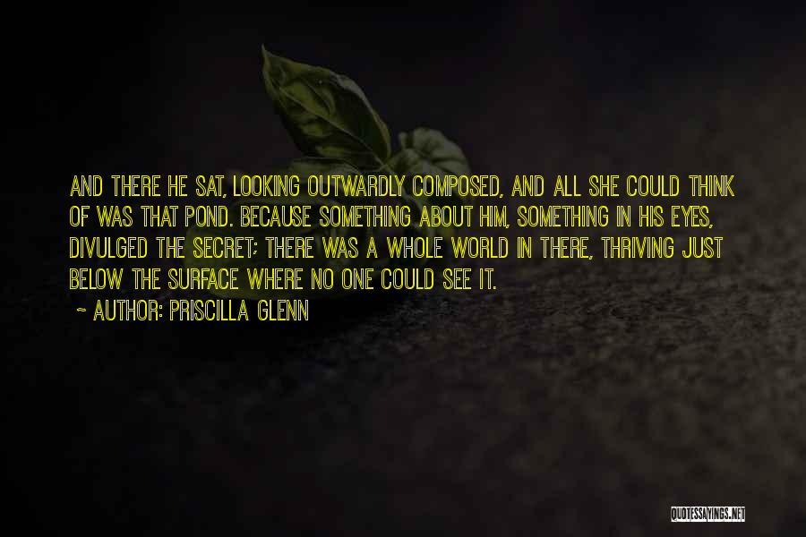 Priscilla Glenn Quotes: And There He Sat, Looking Outwardly Composed, And All She Could Think Of Was That Pond. Because Something About Him,