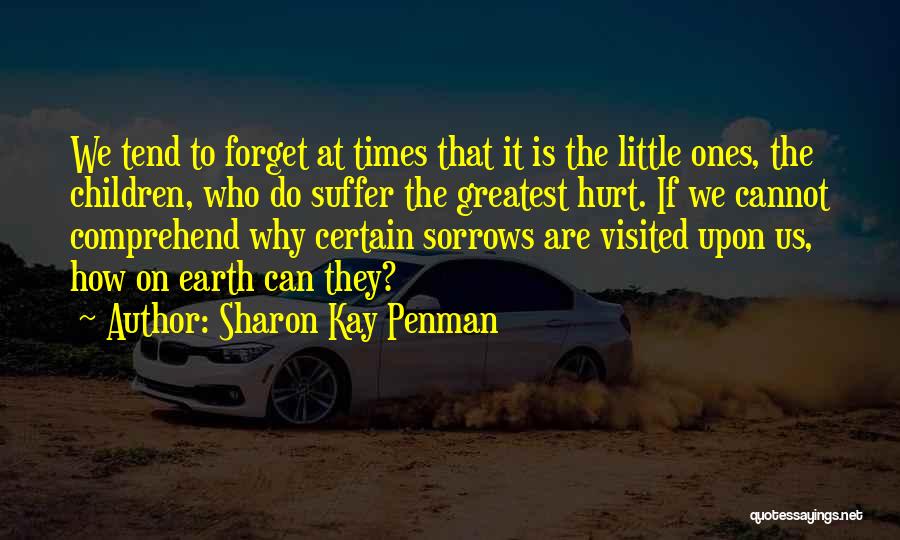 Sharon Kay Penman Quotes: We Tend To Forget At Times That It Is The Little Ones, The Children, Who Do Suffer The Greatest Hurt.