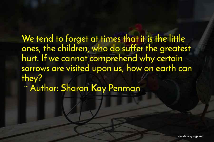 Sharon Kay Penman Quotes: We Tend To Forget At Times That It Is The Little Ones, The Children, Who Do Suffer The Greatest Hurt.