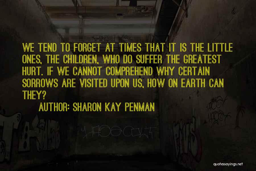 Sharon Kay Penman Quotes: We Tend To Forget At Times That It Is The Little Ones, The Children, Who Do Suffer The Greatest Hurt.