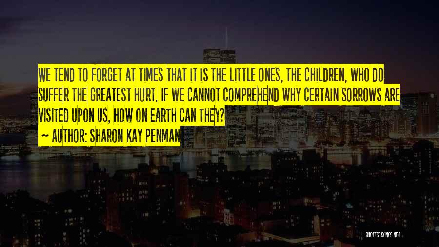Sharon Kay Penman Quotes: We Tend To Forget At Times That It Is The Little Ones, The Children, Who Do Suffer The Greatest Hurt.