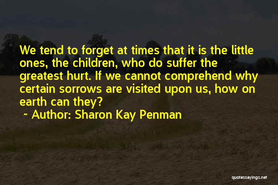 Sharon Kay Penman Quotes: We Tend To Forget At Times That It Is The Little Ones, The Children, Who Do Suffer The Greatest Hurt.