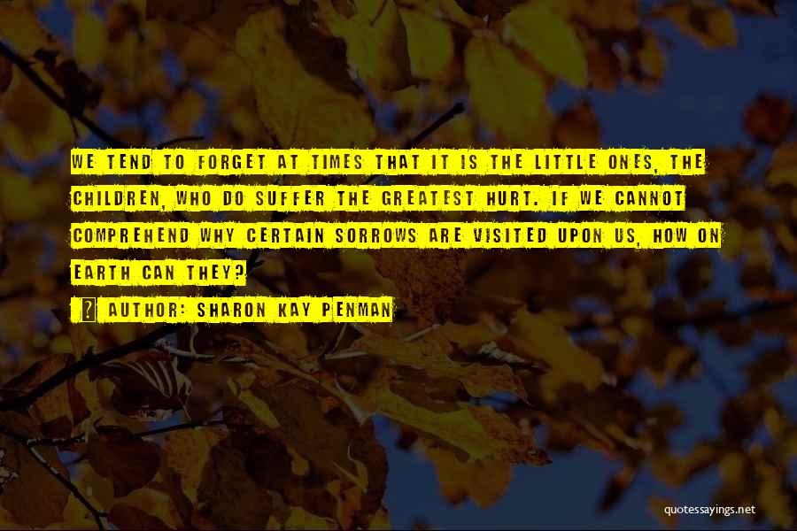 Sharon Kay Penman Quotes: We Tend To Forget At Times That It Is The Little Ones, The Children, Who Do Suffer The Greatest Hurt.