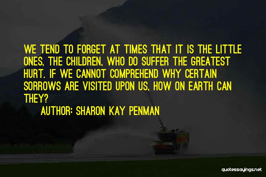 Sharon Kay Penman Quotes: We Tend To Forget At Times That It Is The Little Ones, The Children, Who Do Suffer The Greatest Hurt.