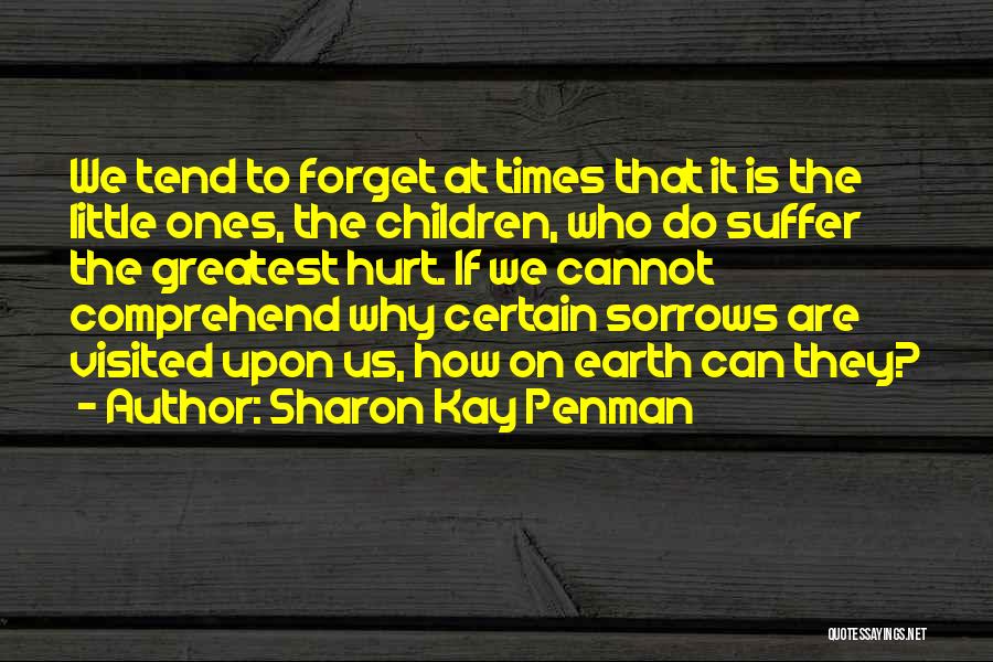 Sharon Kay Penman Quotes: We Tend To Forget At Times That It Is The Little Ones, The Children, Who Do Suffer The Greatest Hurt.