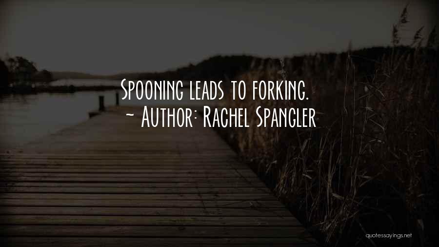 Rachel Spangler Quotes: Spooning Leads To Forking.