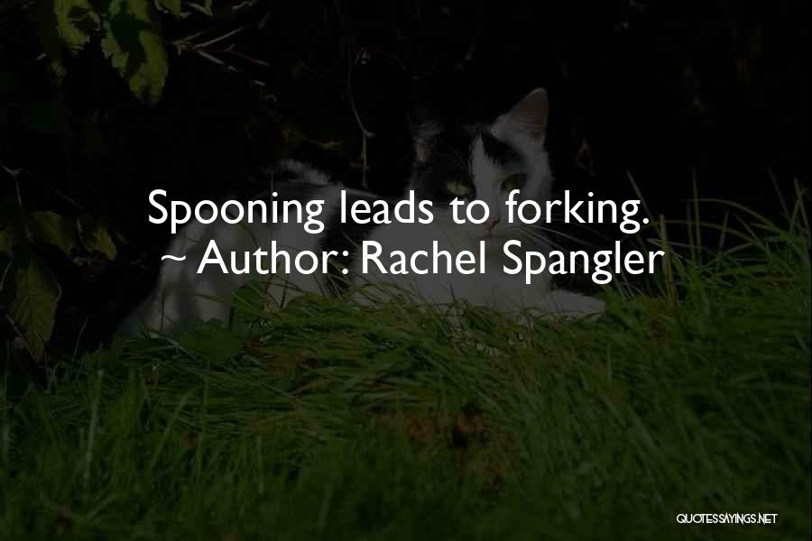 Rachel Spangler Quotes: Spooning Leads To Forking.