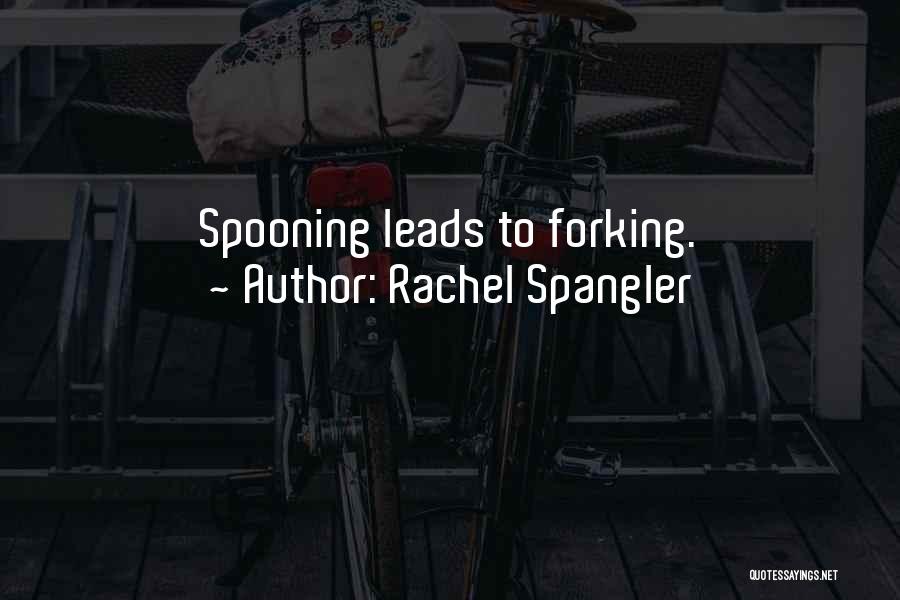 Rachel Spangler Quotes: Spooning Leads To Forking.