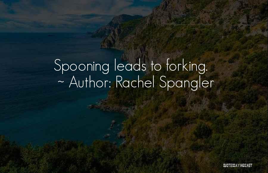 Rachel Spangler Quotes: Spooning Leads To Forking.