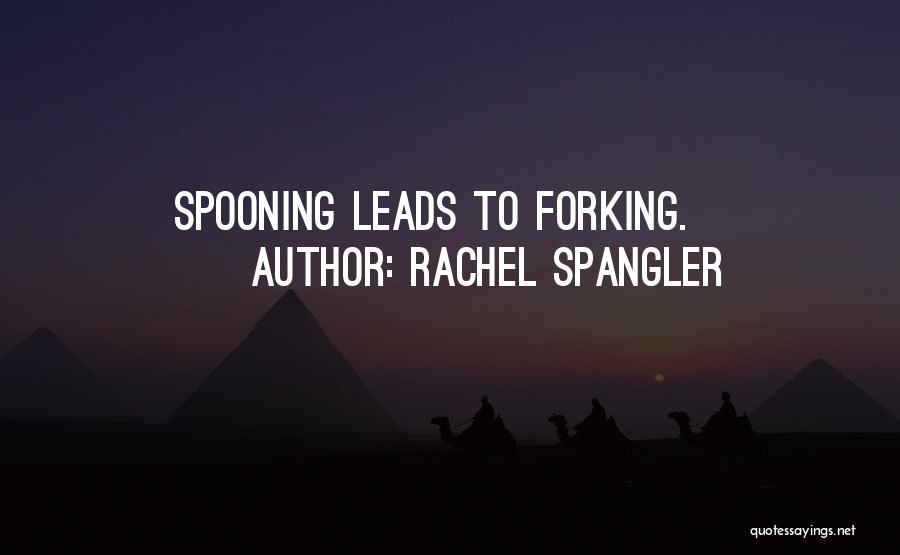 Rachel Spangler Quotes: Spooning Leads To Forking.