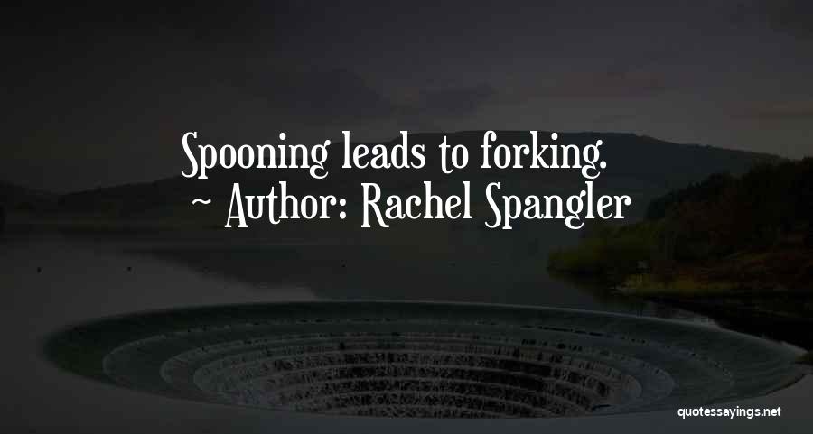 Rachel Spangler Quotes: Spooning Leads To Forking.