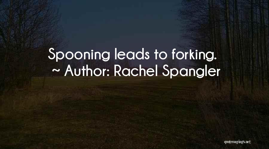 Rachel Spangler Quotes: Spooning Leads To Forking.