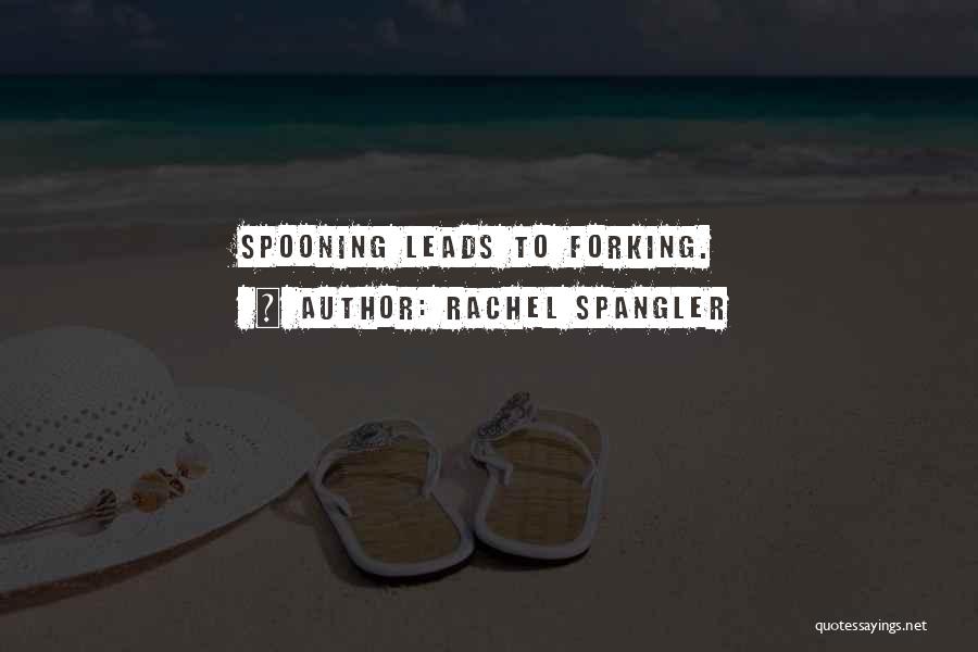 Rachel Spangler Quotes: Spooning Leads To Forking.