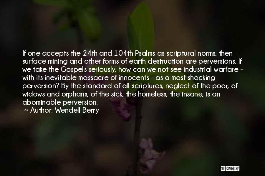 Wendell Berry Quotes: If One Accepts The 24th And 104th Psalms As Scriptural Norms, Then Surface Mining And Other Forms Of Earth Destruction