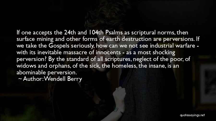 Wendell Berry Quotes: If One Accepts The 24th And 104th Psalms As Scriptural Norms, Then Surface Mining And Other Forms Of Earth Destruction