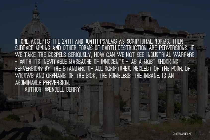 Wendell Berry Quotes: If One Accepts The 24th And 104th Psalms As Scriptural Norms, Then Surface Mining And Other Forms Of Earth Destruction