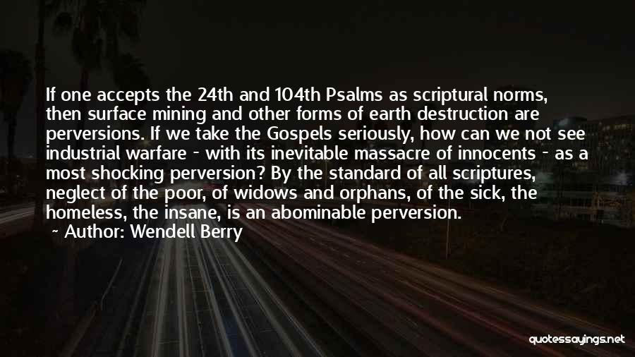 Wendell Berry Quotes: If One Accepts The 24th And 104th Psalms As Scriptural Norms, Then Surface Mining And Other Forms Of Earth Destruction