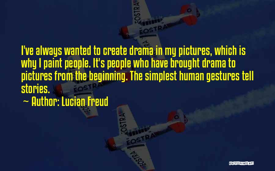 Lucian Freud Quotes: I've Always Wanted To Create Drama In My Pictures, Which Is Why I Paint People. It's People Who Have Brought