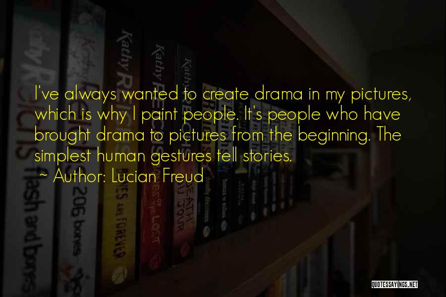 Lucian Freud Quotes: I've Always Wanted To Create Drama In My Pictures, Which Is Why I Paint People. It's People Who Have Brought