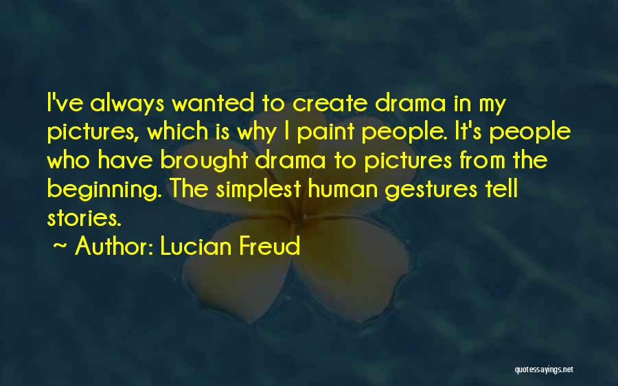 Lucian Freud Quotes: I've Always Wanted To Create Drama In My Pictures, Which Is Why I Paint People. It's People Who Have Brought