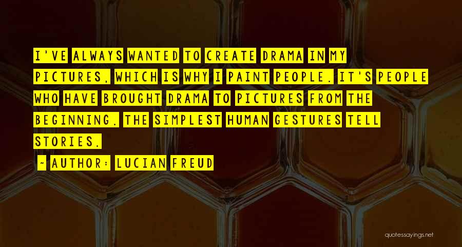 Lucian Freud Quotes: I've Always Wanted To Create Drama In My Pictures, Which Is Why I Paint People. It's People Who Have Brought