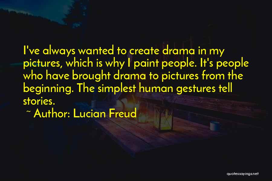 Lucian Freud Quotes: I've Always Wanted To Create Drama In My Pictures, Which Is Why I Paint People. It's People Who Have Brought