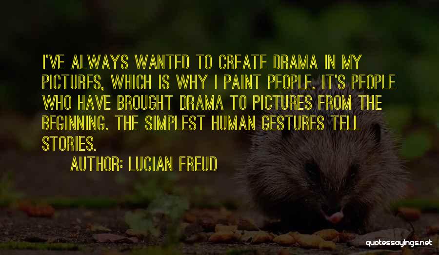 Lucian Freud Quotes: I've Always Wanted To Create Drama In My Pictures, Which Is Why I Paint People. It's People Who Have Brought