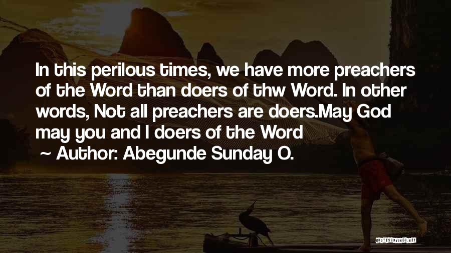 Abegunde Sunday O. Quotes: In This Perilous Times, We Have More Preachers Of The Word Than Doers Of Thw Word. In Other Words, Not