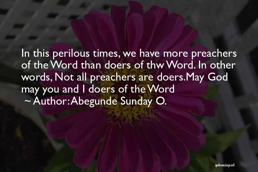 Abegunde Sunday O. Quotes: In This Perilous Times, We Have More Preachers Of The Word Than Doers Of Thw Word. In Other Words, Not