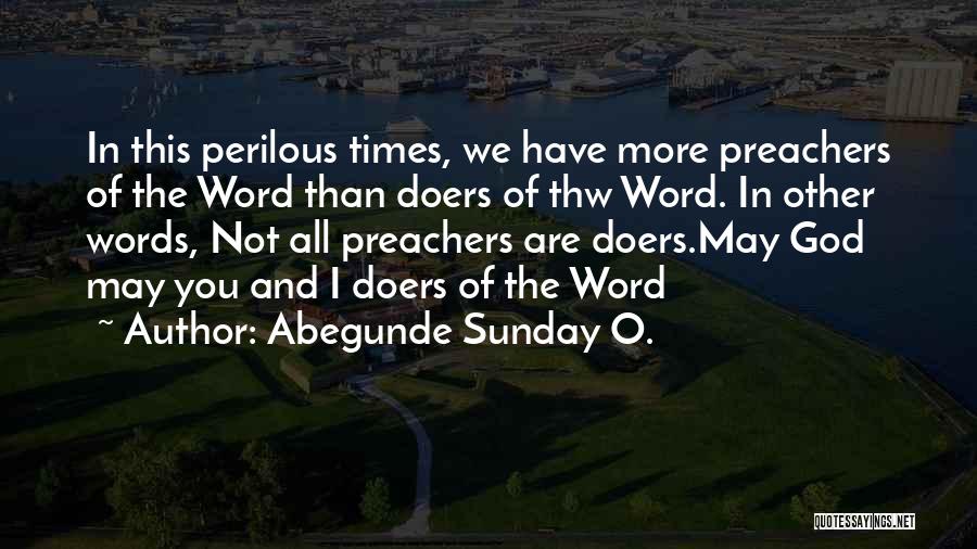 Abegunde Sunday O. Quotes: In This Perilous Times, We Have More Preachers Of The Word Than Doers Of Thw Word. In Other Words, Not