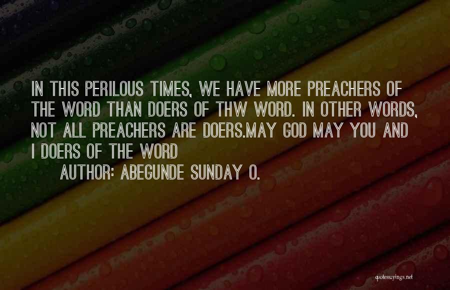 Abegunde Sunday O. Quotes: In This Perilous Times, We Have More Preachers Of The Word Than Doers Of Thw Word. In Other Words, Not