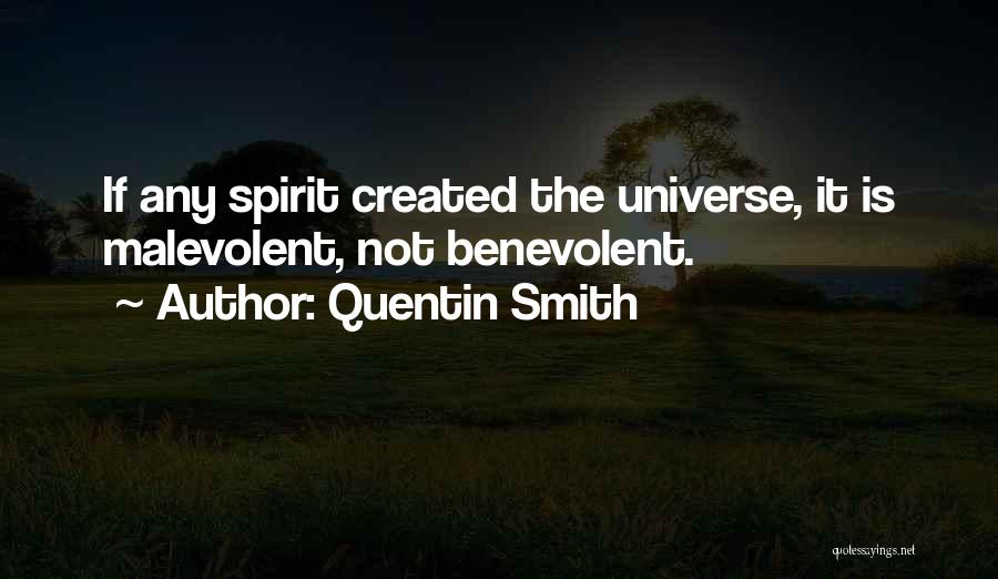 Quentin Smith Quotes: If Any Spirit Created The Universe, It Is Malevolent, Not Benevolent.