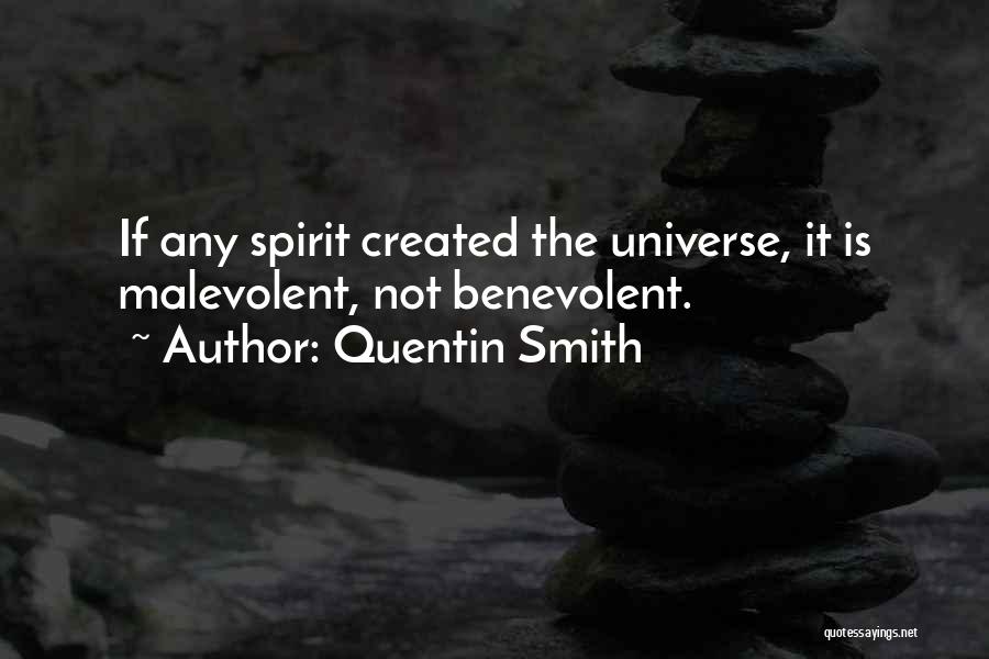 Quentin Smith Quotes: If Any Spirit Created The Universe, It Is Malevolent, Not Benevolent.