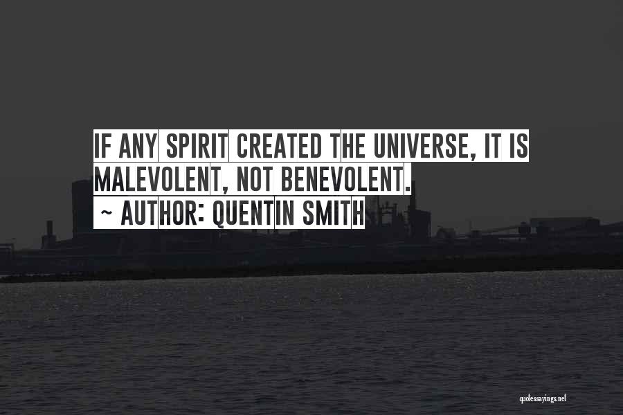 Quentin Smith Quotes: If Any Spirit Created The Universe, It Is Malevolent, Not Benevolent.