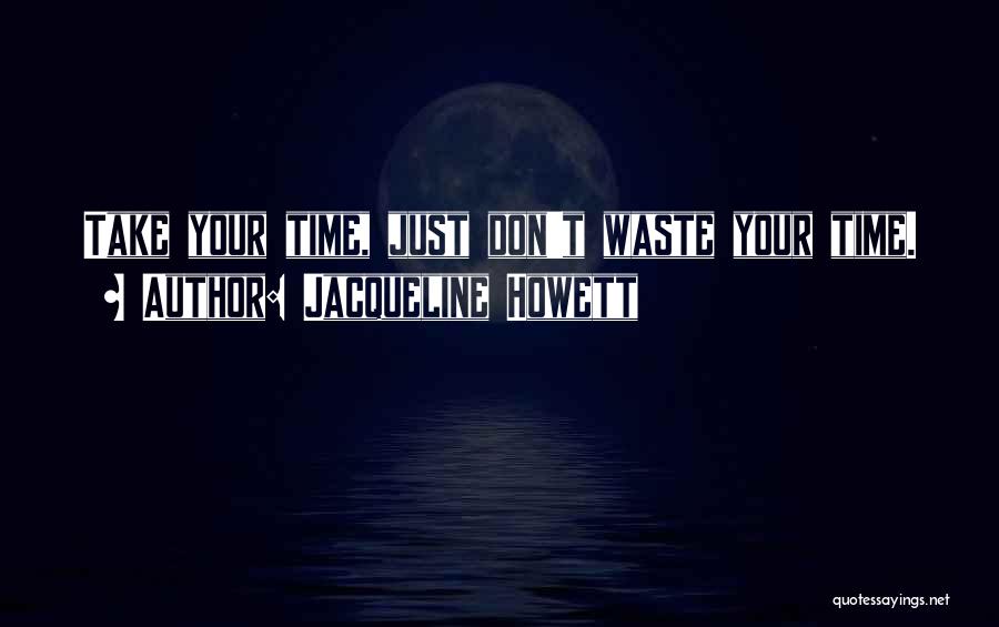 Jacqueline Howett Quotes: Take Your Time, Just Don't Waste Your Time.