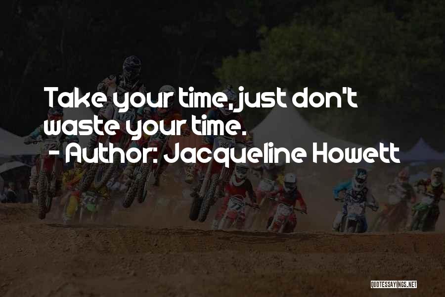 Jacqueline Howett Quotes: Take Your Time, Just Don't Waste Your Time.